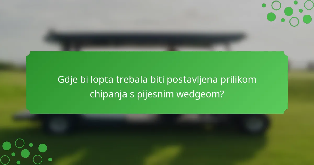Gdje bi lopta trebala biti postavljena prilikom chipanja s pijesnim wedgeom?