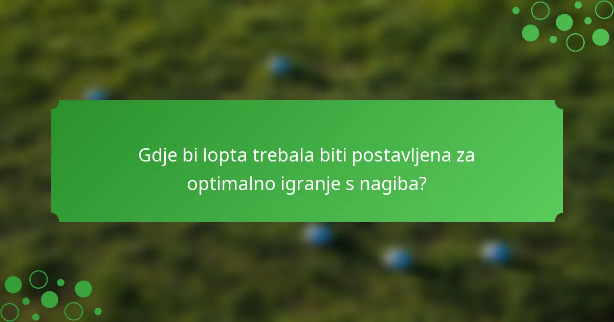 Gdje bi lopta trebala biti postavljena za optimalno igranje s nagiba?