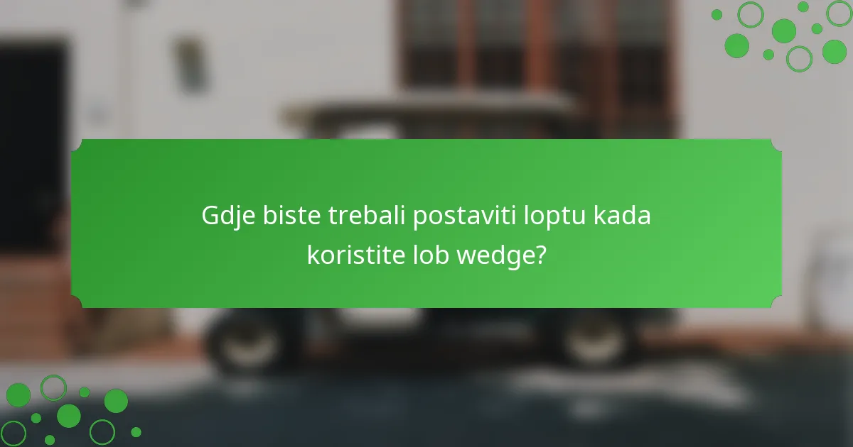 Gdje biste trebali postaviti loptu kada koristite lob wedge?