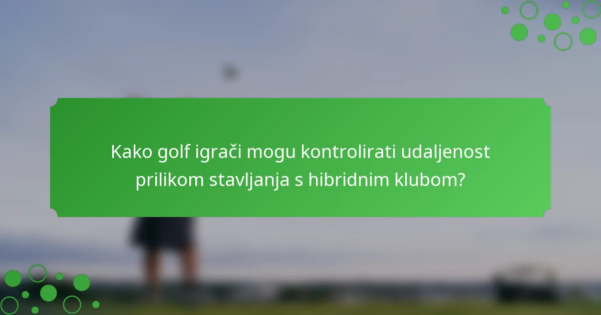 Kako golf igrači mogu kontrolirati udaljenost prilikom stavljanja s hibridnim klubom?