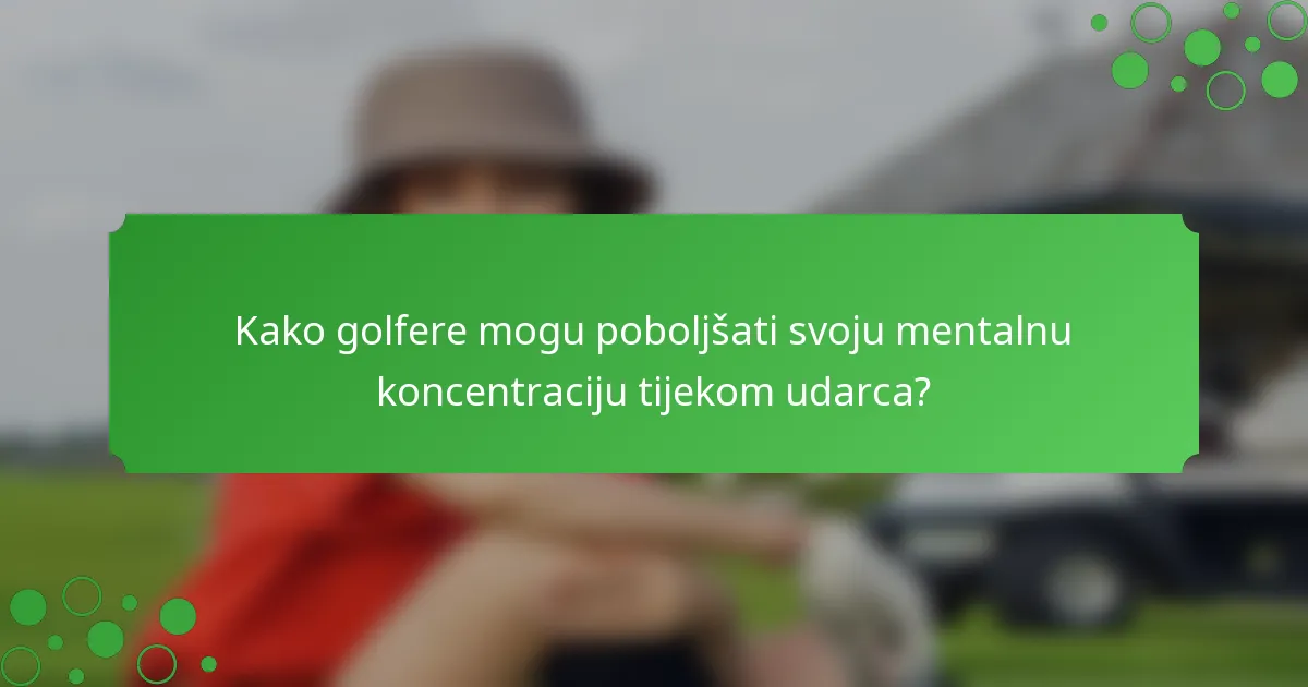 Kako golfere mogu poboljšati svoju mentalnu koncentraciju tijekom udarca?