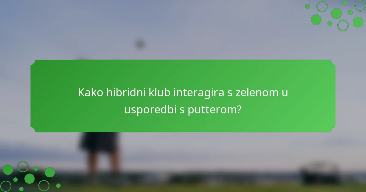 Kako hibridni klub interagira s zelenom u usporedbi s putterom?