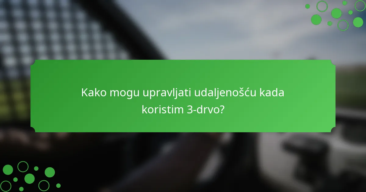 Kako mogu upravljati udaljenošću kada koristim 3-drvo?