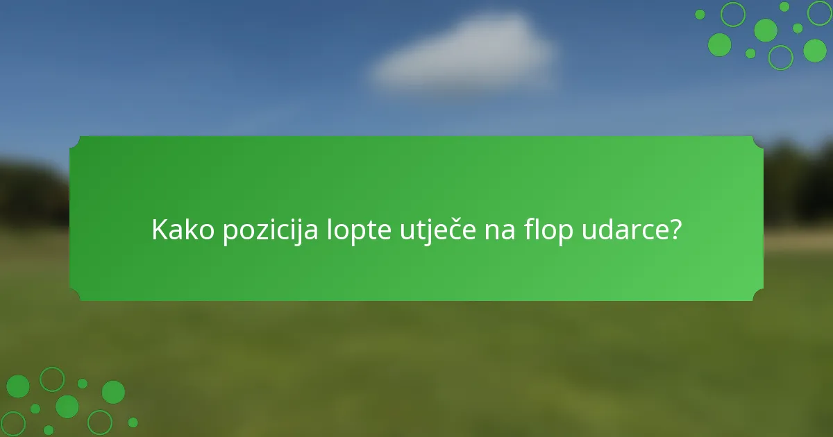 Kako pozicija lopte utječe na flop udarce?
