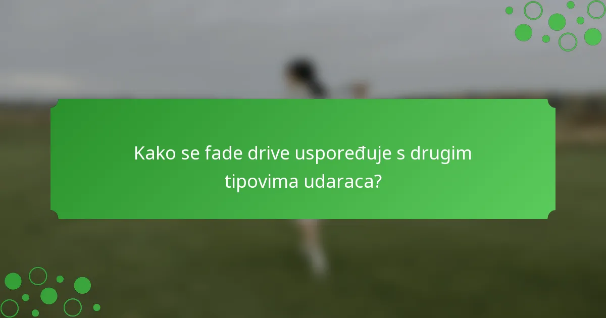 Kako se fade drive uspoređuje s drugim tipovima udaraca?