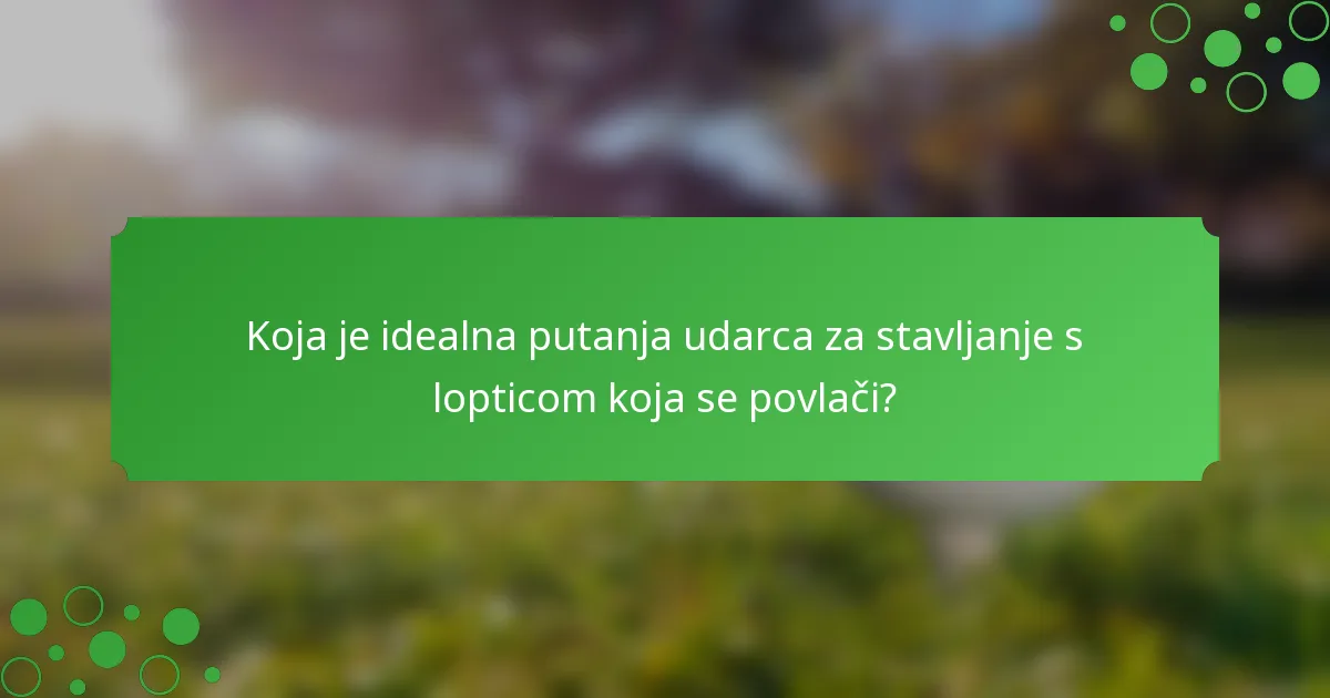 Koja je idealna putanja udarca za stavljanje s lopticom koja se povlači?