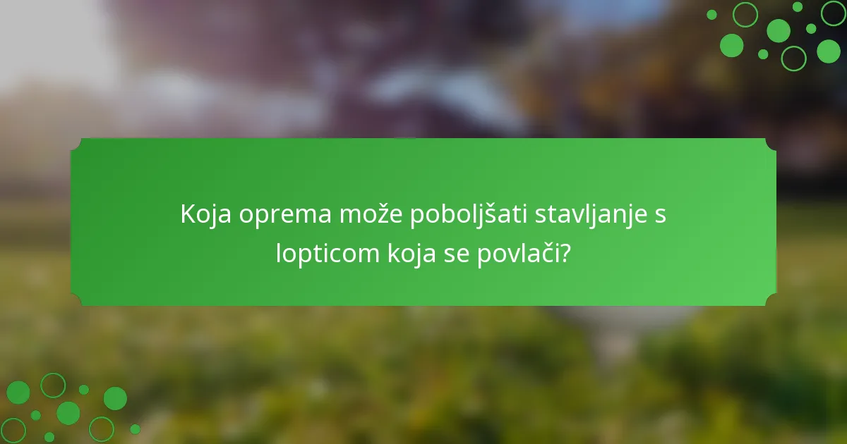 Koja oprema može poboljšati stavljanje s lopticom koja se povlači?