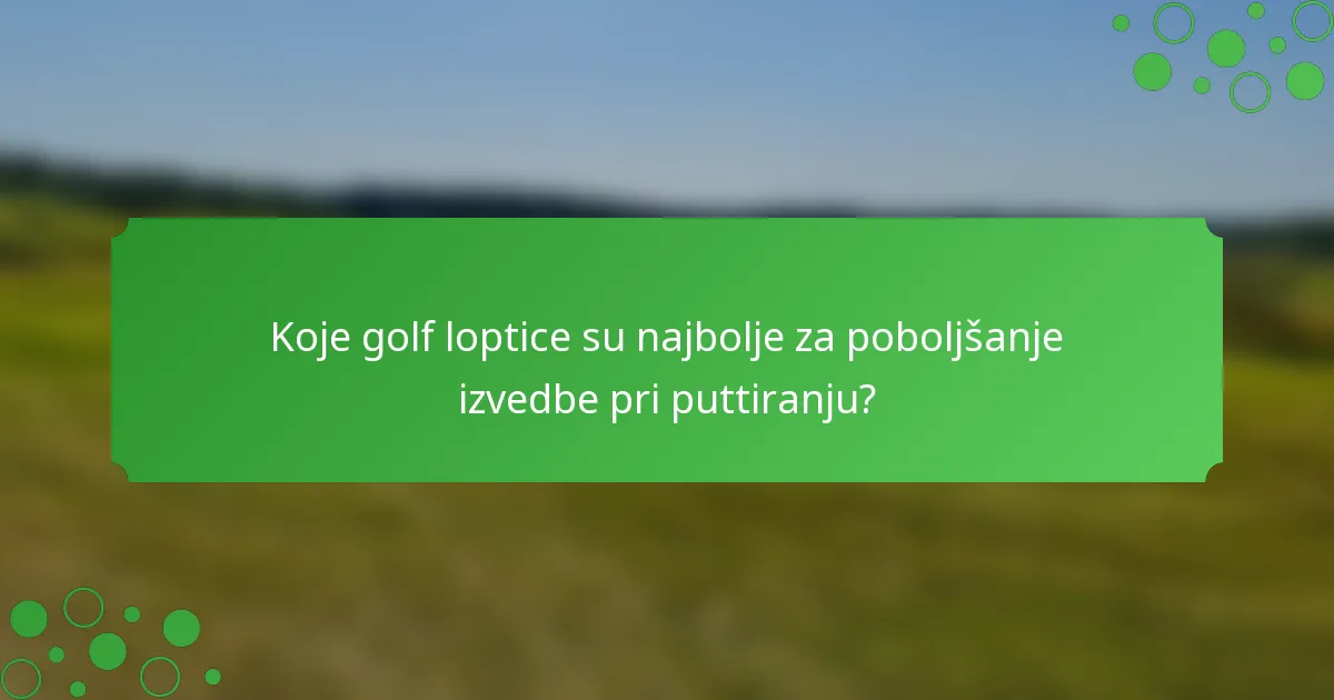 Koje golf loptice su najbolje za poboljšanje izvedbe pri puttiranju?
