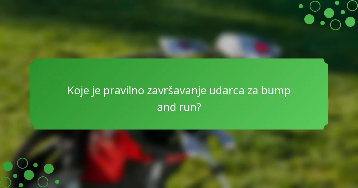 Koje je pravilno završavanje udarca za bump and run?