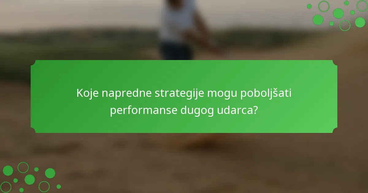 Koje napredne strategije mogu poboljšati performanse dugog udarca?