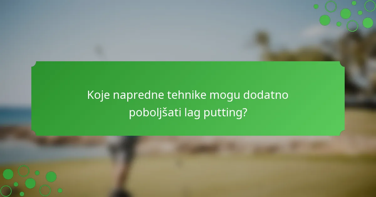 Koje napredne tehnike mogu dodatno poboljšati lag putting?
