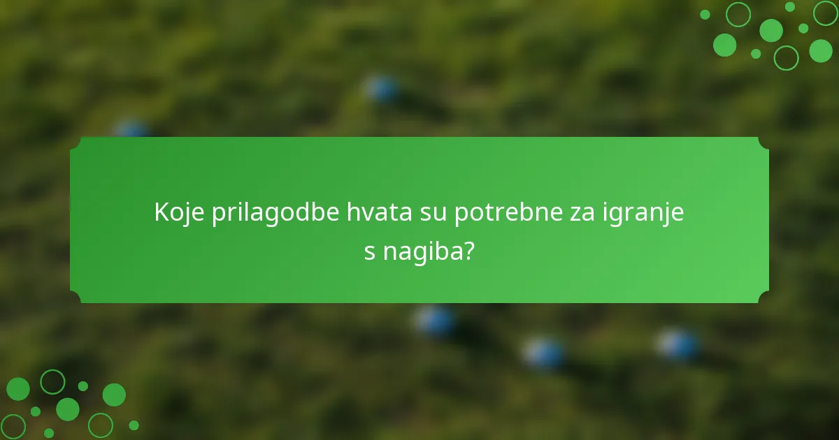 Koje prilagodbe hvata su potrebne za igranje s nagiba?