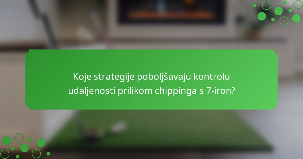 Koje strategije poboljšavaju kontrolu udaljenosti prilikom chippinga s 7-iron?