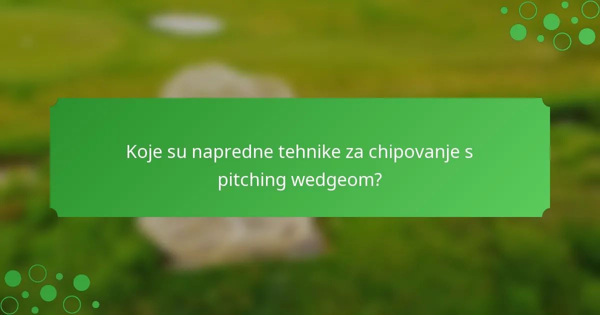 Koje su napredne tehnike za chipovanje s pitching wedgeom?
