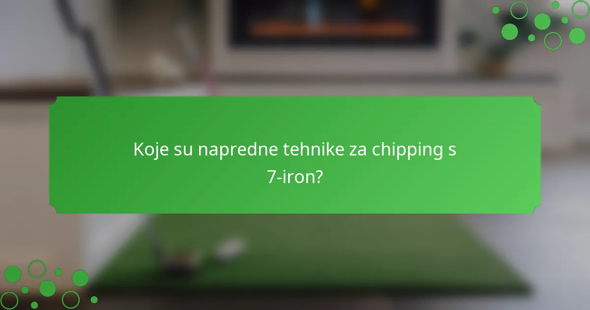Koje su napredne tehnike za chipping s 7-iron?