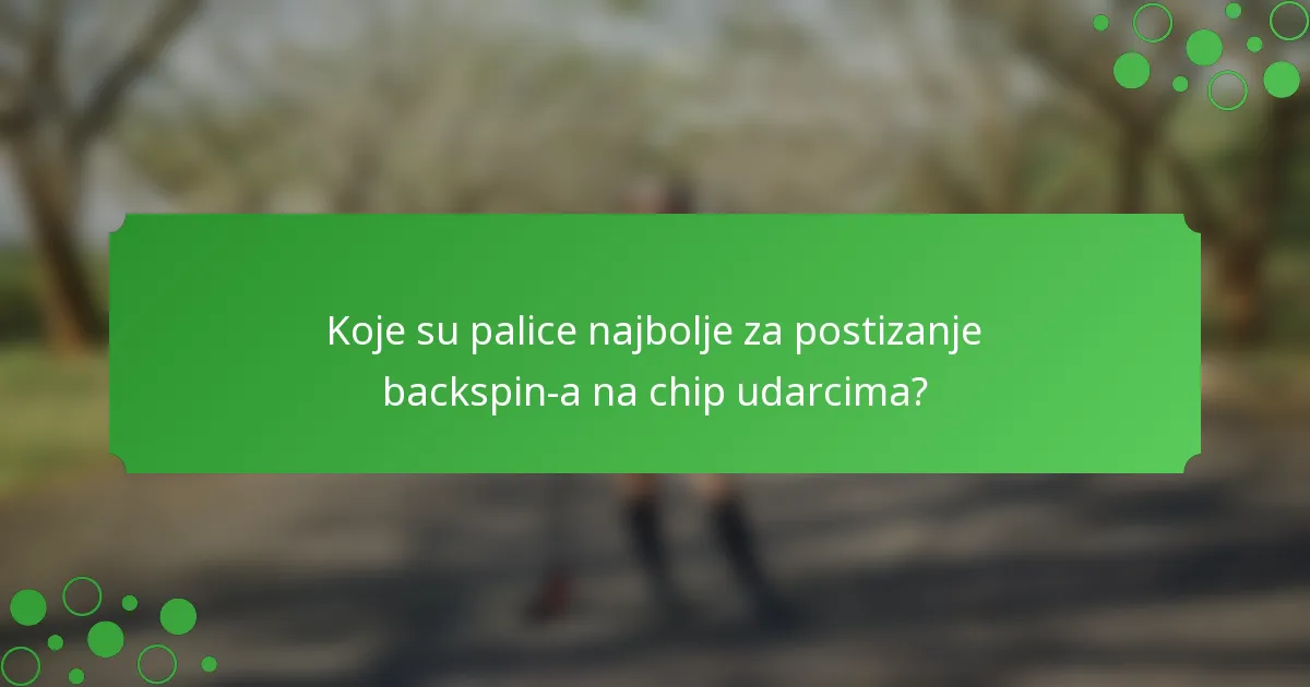 Koje su palice najbolje za postizanje backspin-a na chip udarcima?
