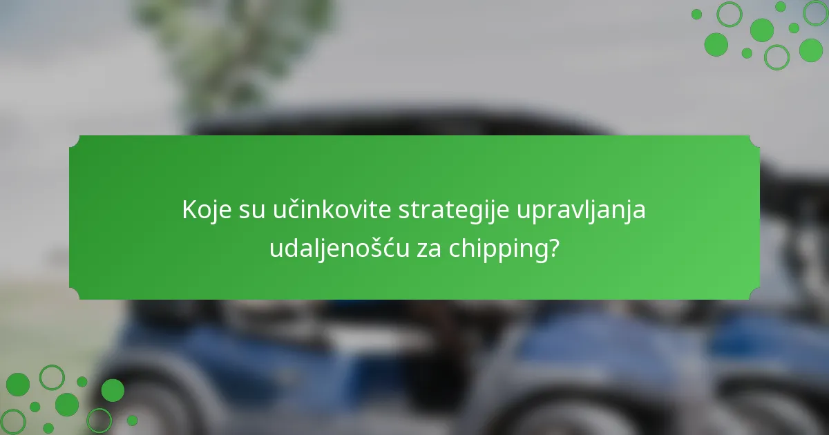 Koje su učinkovite strategije upravljanja udaljenošću za chipping?