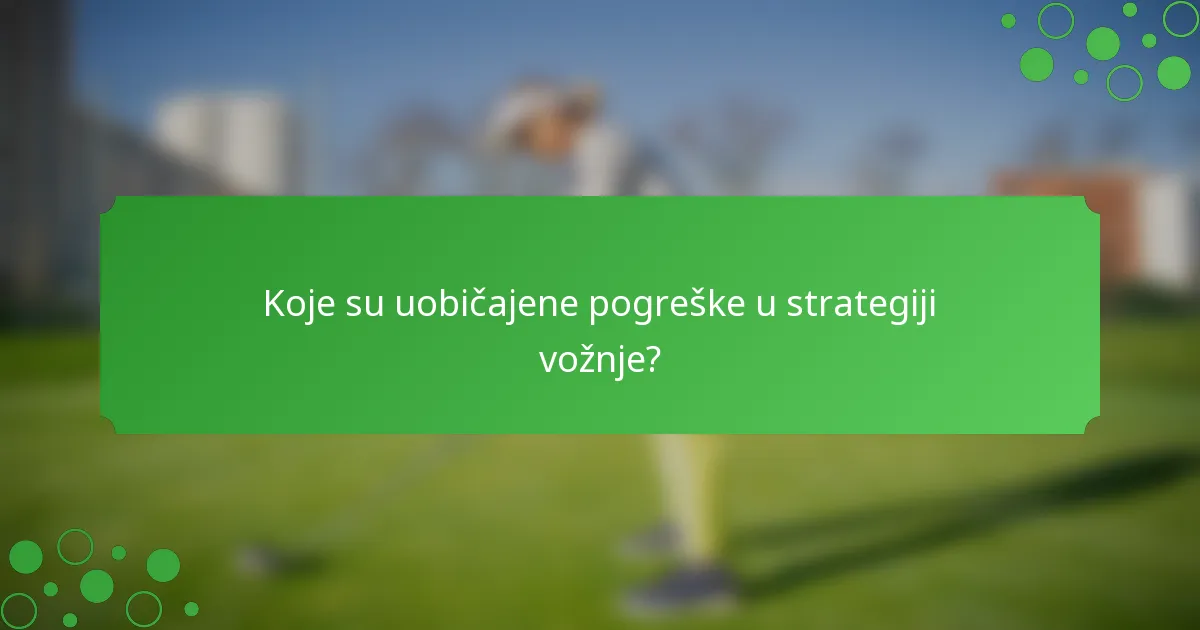 Koje su uobičajene pogreške u strategiji vožnje?