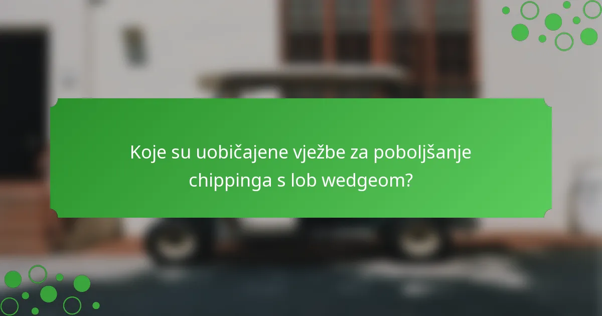 Koje su uobičajene vježbe za poboljšanje chippinga s lob wedgeom?
