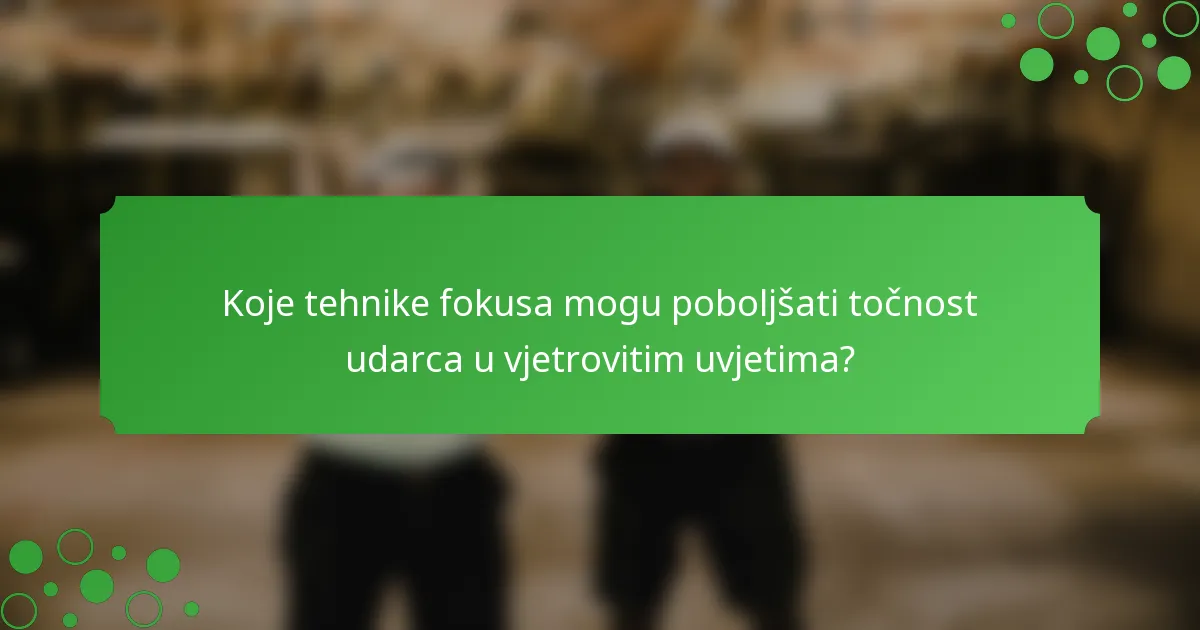 Koje tehnike fokusa mogu poboljšati točnost udarca u vjetrovitim uvjetima?