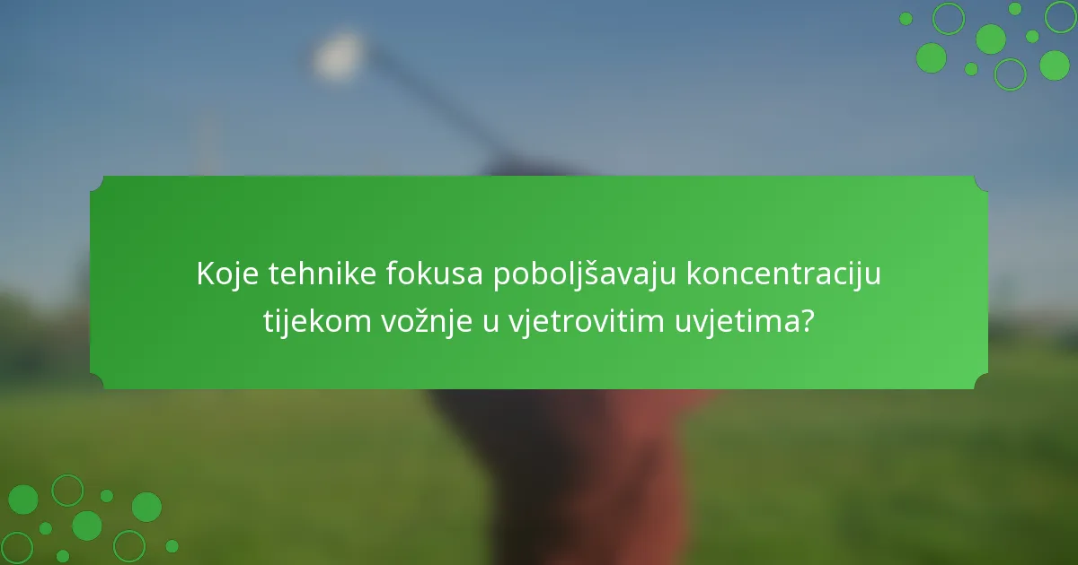 Koje tehnike fokusa poboljšavaju koncentraciju tijekom vožnje u vjetrovitim uvjetima?