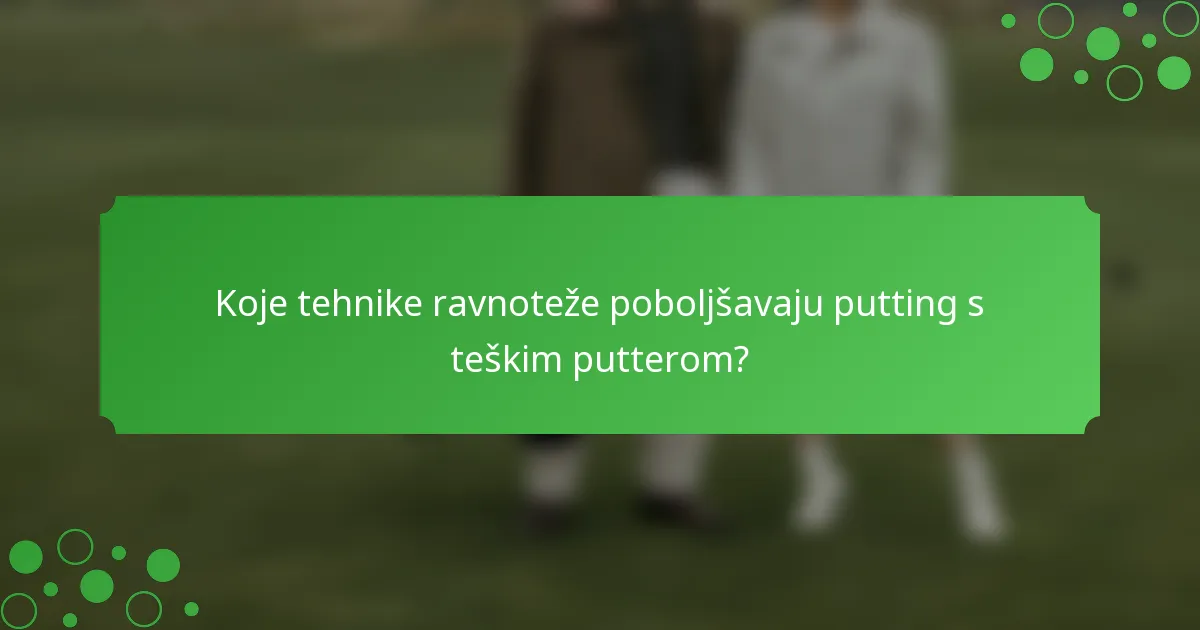 Koje tehnike ravnoteže poboljšavaju putting s teškim putterom?