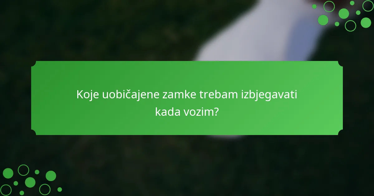 Koje uobičajene zamke trebam izbjegavati kada vozim?