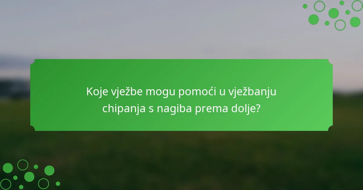Koje vježbe mogu pomoći u vježbanju chipanja s nagiba prema dolje?