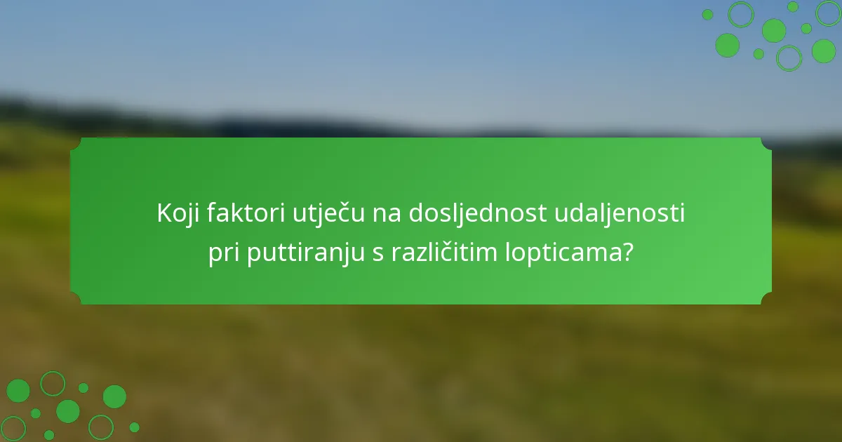 Koji faktori utječu na dosljednost udaljenosti pri puttiranju s različitim lopticama?