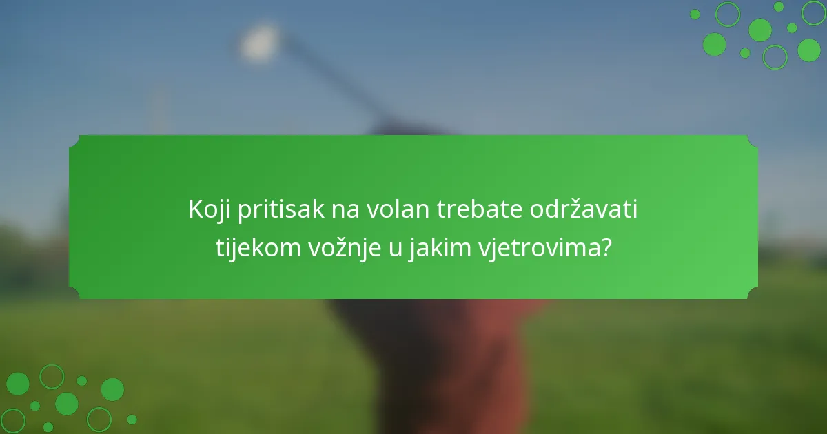 Koji pritisak na volan trebate održavati tijekom vožnje u jakim vjetrovima?