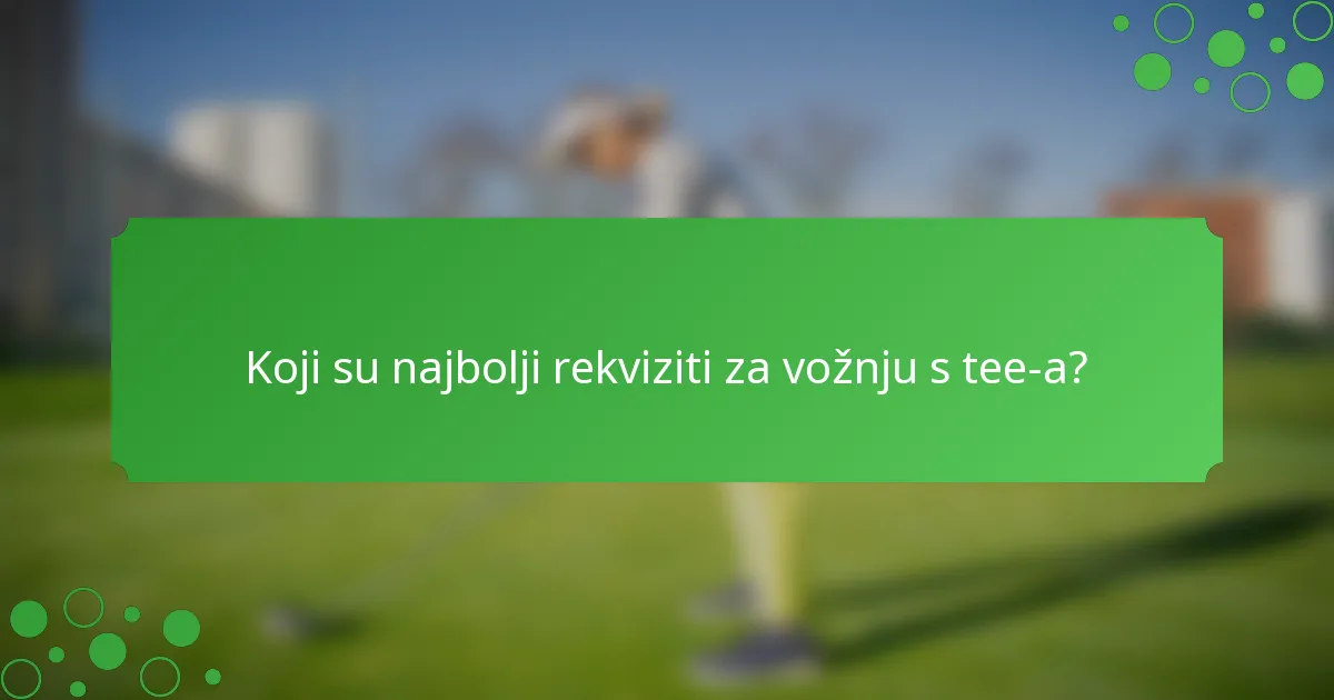 Koji su najbolji rekviziti za vožnju s tee-a?