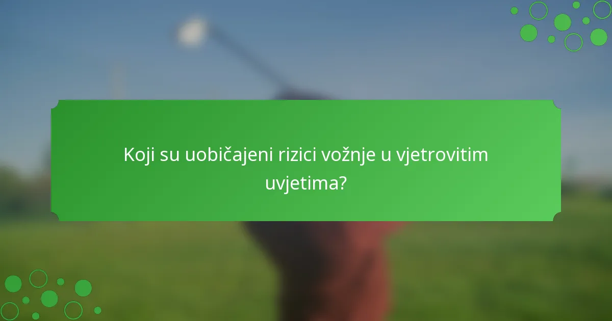 Koji su uobičajeni rizici vožnje u vjetrovitim uvjetima?