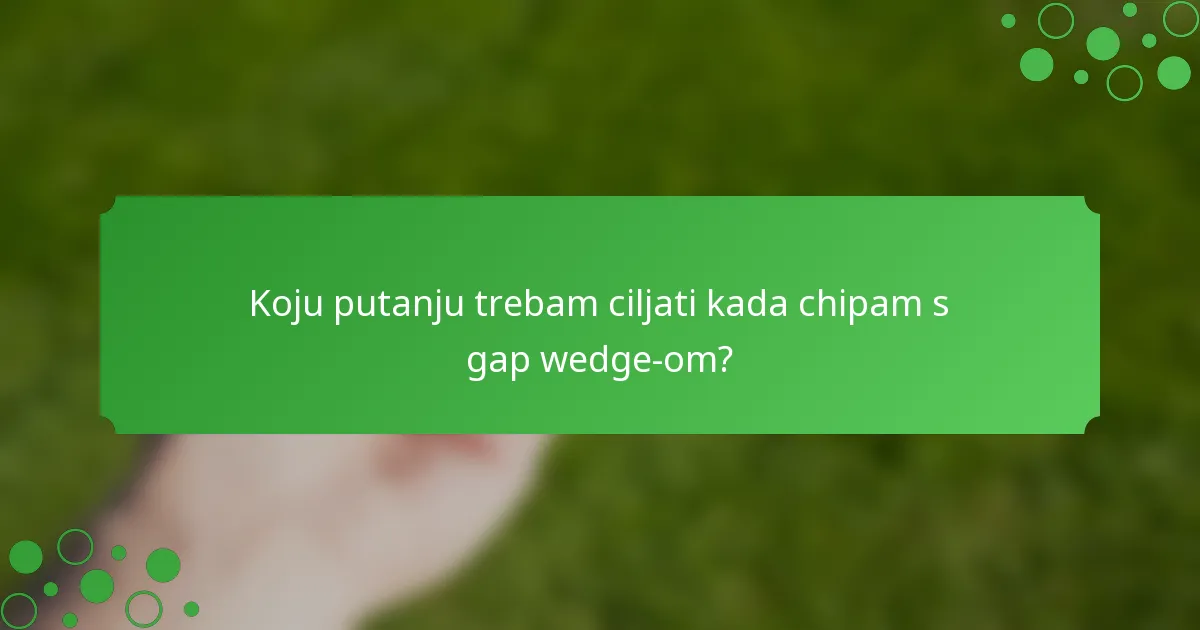 Koju putanju trebam ciljati kada chipam s gap wedge-om?