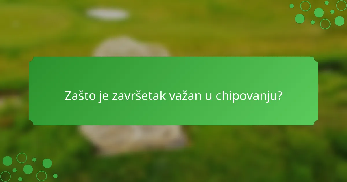 Zašto je završetak važan u chipovanju?